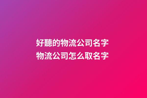 好聽的物流公司名字 物流公司怎么取名字-第1張-公司起名-玄機派